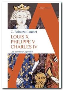 Louis X Philippe V Charles IV - Les derniers Capétiens